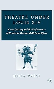 Theatre Under Louis XIV: Cross-Casting and the Performance of Gender in Drama, Ballet and Opera by J. Prest