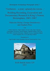 'Northeton - a praty uplandyshe towne': Building Recording, Excavation and Documentary Research in King's Norton, Birmingham, 2005-2007 (BAR British) by Malcolm Hislop