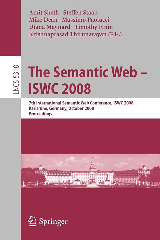 The Semantic Web - ISWC 2008: 7th International Semantic Web Conference, ISWC 2008, Karlsruhe, Germany, October 26-30, 2008, Proceedings (Lecture Notes in Computer Science, 5318) by Amit P. Sheth