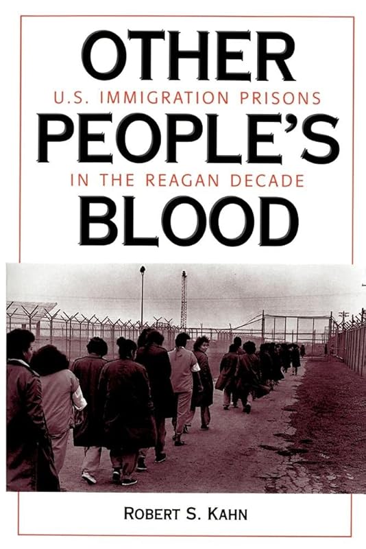 Other People's Blood: U.s. Immigration Prisons In The Reagan Decade by Robert S Kahn
