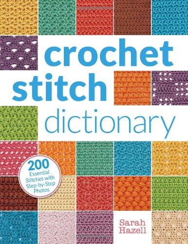 Crochet Stitch Dictionary: 200 Essential Stitches with Step-by-Step Photos by Sarah Hazell