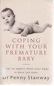 Coping with Your Premature Baby: What to Expect When Your Baby is Born Too Soon by Dr Penny Stanway
