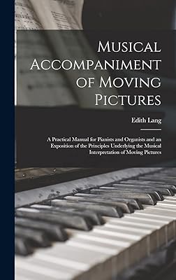 Musical Accompaniment of Moving Pictures; a Practical Manual for Pianists and Organists and an Exposition of the Principles Underlying the Musical Interpretation of Moving Pictures