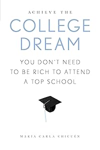 Achieve the College Dream: You Don't Need to Be Rich to Attend a Top School by MARÍA CARLA CHICUÉN