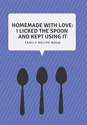 Family Recipe Book: Homemade With Love (I Licked The Spoon And Kept Using It) - A Blank Cookbook To Write In