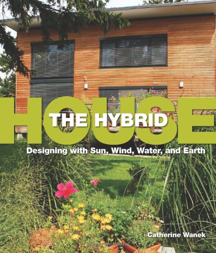 Hybrid House, The: Designing with Sun, Wind, Water, and Earth by Catherine Wanek