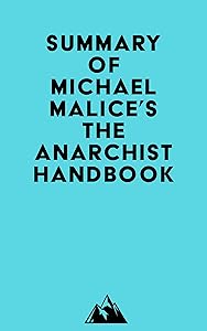 Summary of Michael Malice, Murray Rothbard, Max Stirner, Pierre-Joseph Proudhon, David Friedman, Peter Kropotkin, Mikhail Bakunin, Lysander Spooner, Emma ... & Louis Lingg's The Anarchist Handbook