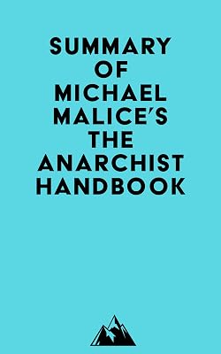 Summary of Michael Malice, Murray Rothbard, Max Stirner, Pierre-Joseph Proudhon, David Friedman, Peter Kropotkin, Mikhail Bakunin, Lysander Spooner, Emma ... & Louis Lingg's The Anarchist Handbook