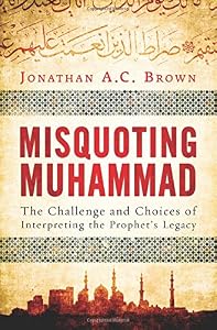 Misquoting Muhammad: The Challenge and Choices of Interpreting the Prophet's Legacy