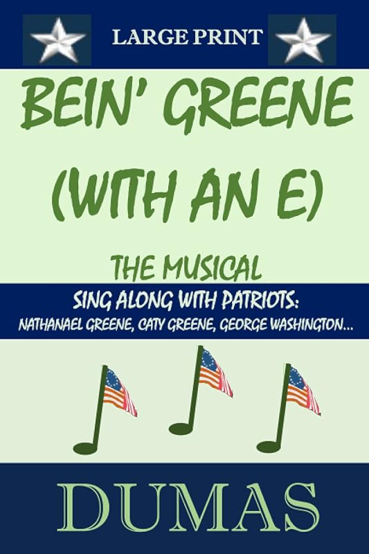 BEIN' GREENE (WITH AN "E") THE MUSICAL LARGE PRINT: Sing Along With Patriots: Nathanael Greene, Caty Greene, George Washington... by James Dumas