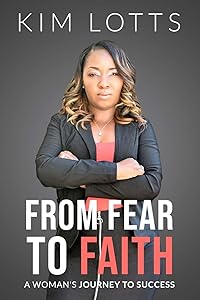 From Fear To Faith: A Woman's Journey To Success by Kim Lotts
