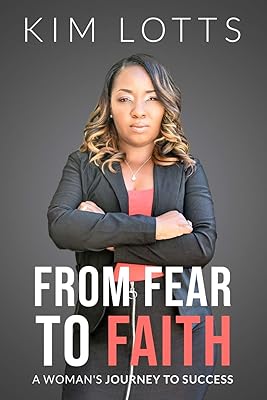 From Fear To Faith: A Woman's Journey To Success