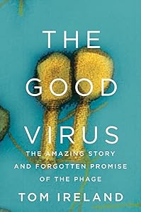 The Good Virus: The Amazing Story and Forgotten Promise of the Phage by Tom Ireland