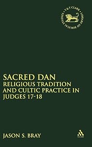 Sacred Dan: Religious Tradition and Cultic Practice in Judges 17-18 (The Library of Hebrew Bible/Old Testament Studies, 449) by Jason S. Bray
