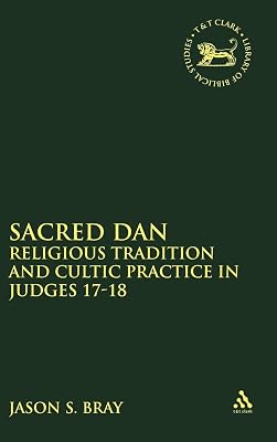Sacred Dan: Religious Tradition and Cultic Practice in Judges 17-18 (The Library of Hebrew Bible/Old Testament Studies, 449)