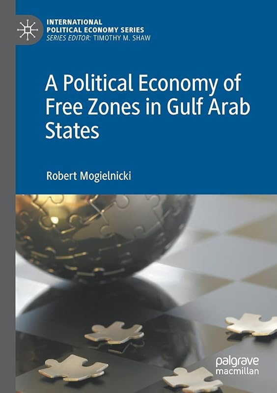 A Political Economy of Free Zones in Gulf Arab States (International Political Economy Series) by Robert Mogielnicki