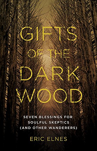 Gifts of the Dark Wood: Seven Blessings for Soulful Skeptics by Eric Elnes