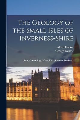 The Geology of the Small Isles of Inverness-Shire: (Rum, Canna, Eigg, Muck, Etc.) (Sheet 60, Scotland.)