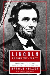 Lincoln President-Elect: Abraham Lincoln and the Great Secession Winter 1860-1861