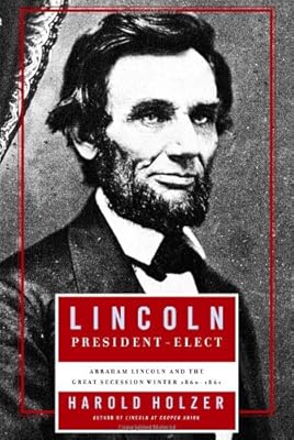 Lincoln President-Elect: Abraham Lincoln and the Great Secession Winter 1860-1861