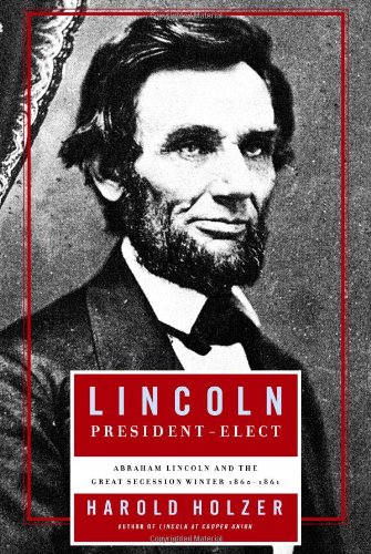 Lincoln President-Elect: Abraham Lincoln and the Great Secession Winter 1860-1861 by Harold Holzer