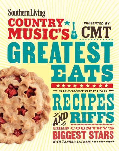 Southern Living Country Music's Greatest Eats - presented by CMT: Showstopping recipes &amp; riffs from country's biggest stars by The Editors of Southern Living Magazine