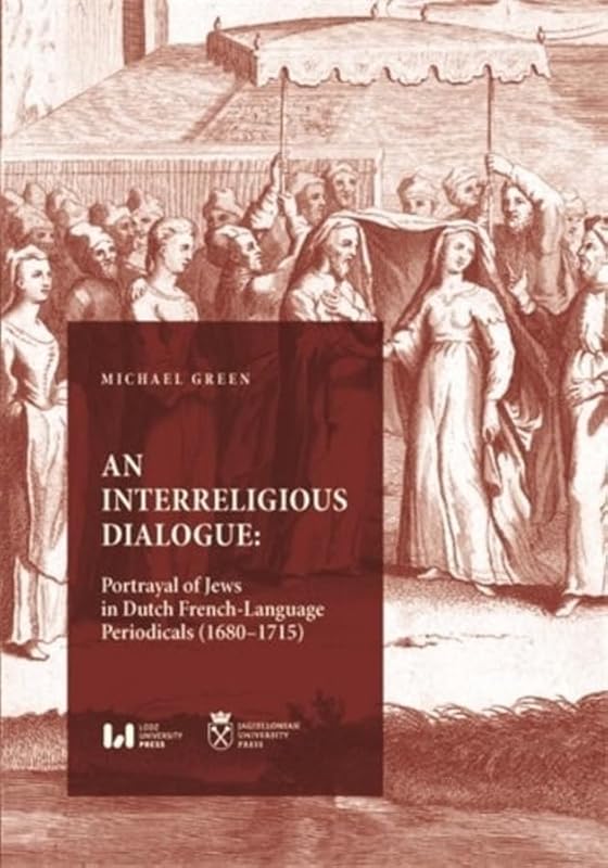An Interreligious Dialogue: Portrayal of Jews in Dutch French-Language Periodicals (1680–1715) by Michael Green