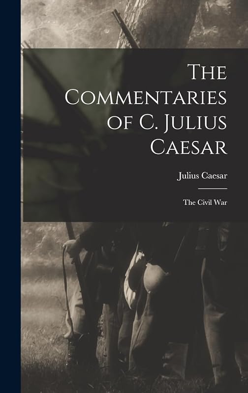 The Commentaries of C. Julius Caesar: The Civil War by Julius Caesar