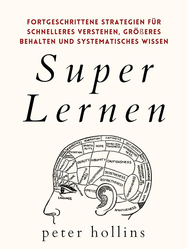 Super Lernen: Fortgeschrittene Strategien für schnelleres Verstehen, größeres Behalten und systematisches Wissen (Peter Hollins Deutsch 7) (German Edition) by Peter Hollins