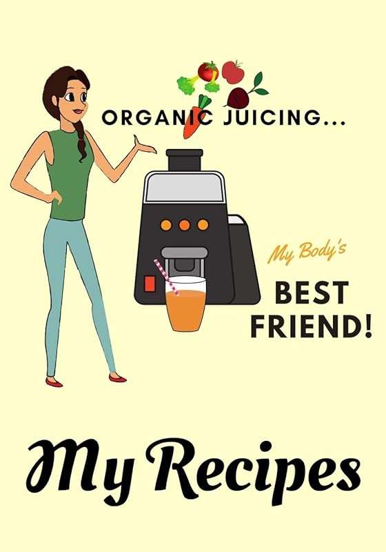 Organic Juicing... My Body's Best Friend | My Recipes: 7” x 10” Blank Recipe Book for Juicer Juicing Chefs | Cute Interior Pages | Organic Cover (50 Pages) by Sosha Publishing