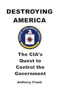 DESTROYING AMERICA: The CIA’s Quest to Control the Government by Anthony Frank