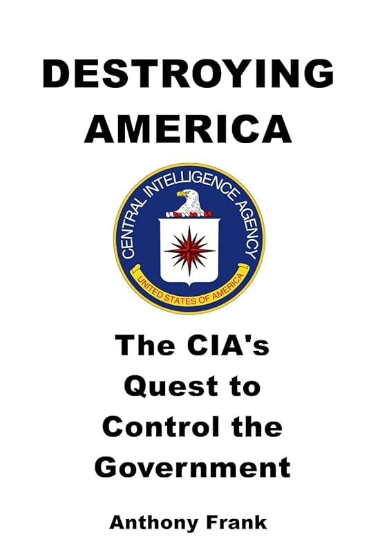 DESTROYING AMERICA: The CIA’s Quest to Control the Government by Anthony Frank