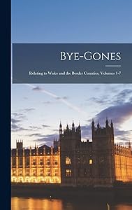 Bye-Gones: Relating to Wales and the Border Counties, Volumes 1-7