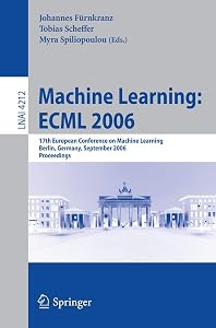 Machine Learning: ECML 2006: 17th European Conference on Machine Learning, Berlin, Germany, September 18-22, 2006, Proceedings (Lecture Notes in Computer Science, 4212) by Johannes Fürnkranz