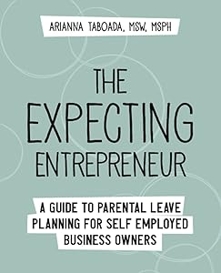 The Expecting Entrepreneur: A Guide to Parental Leave Planning for Self Employed Business Owners by Arianna Taboada