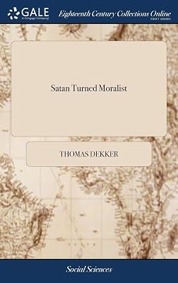 Satan Turned Moralist: An Universal Satire. Being a True Copy of the Devil's Last Will and Testament, Made in a fit of Sickness. ... This Curious ... the Last Century, by ... Mr. Thomas Dekker,