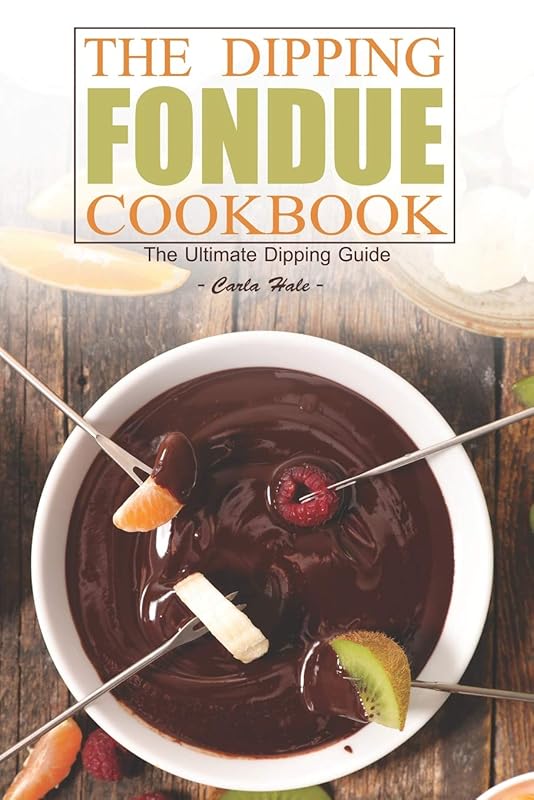 The Dipping Fondue Cookbook: The Ultimate Dipping Guide by Carla Hale