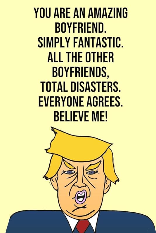 You Are An Amazing Boyfriend Simply Fantastic All the Other Boyfriends Total Disasters Everyone Agree Believe Me: Donald Trump 110-Page Blank Boyfriend Gag Gift Idea Better Than A Card by Laugh House Press
