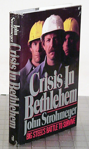 Crisis in Bethlehem: Big Steel's Struggle to Survive by John Strohmeyer