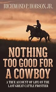 Nothing Too Good for a Cowboy: A True Account of Life on the Last Great Cattle Frontier by Richmond P. Hobson