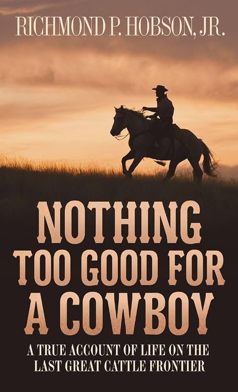 Nothing Too Good for a Cowboy: A True Account of Life on the Last Great Cattle Frontier by Richmond P. Hobson