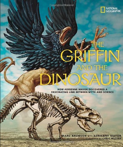 The Griffin and the Dinosaur: How Adrienne Mayor Discovered a Fascinating Link Between Myth and Science by Marc Aronson