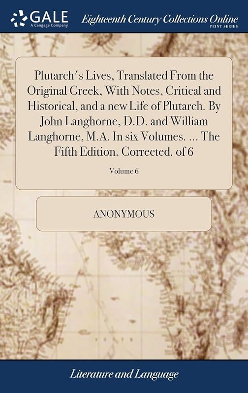 Plutarch's Lives, Translated From the Original Greek, With Notes, Critical and Historical, and a new Life of Plutarch. By John Langhorne, D.D. and ... The Fifth Edition, Corrected. of 6; Volume 6 by Anonymous