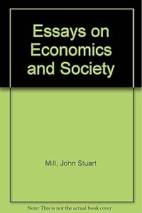 Essays on Economics and Society (Collected Works of John Stuart Mill, Volumes 4-5)