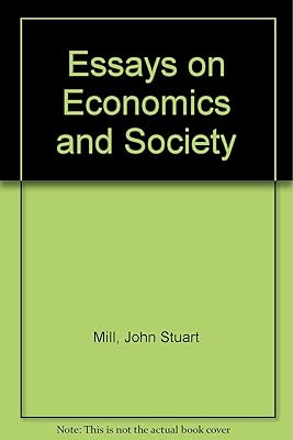 Essays on Economics and Society (Collected Works of John Stuart Mill, Volumes 4-5)