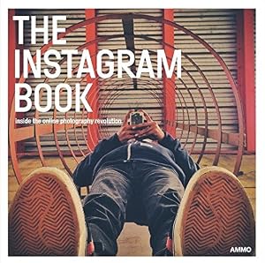 The Instagram Book: Inside The Online Photography Revolution by Steve Crist