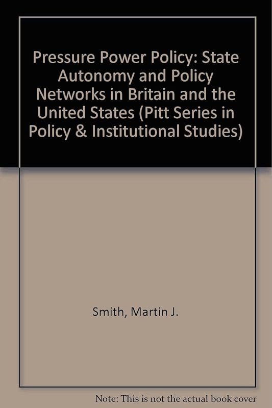 Pressure, Power and Policy: State Autonomy and Policy Networks in Britain and the United States (Pitt Series in Policy and Institutional Studies) by Martin J. Smith
