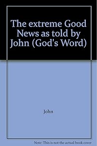 The extreme Good News as told by John (God's Word)