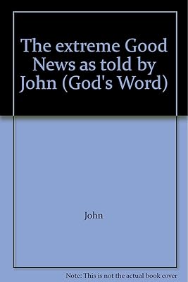 The extreme Good News as told by John (God's Word)