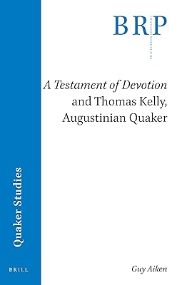 A Testament of Devotion and Thomas Kelly, Augustinian Quaker (Quaker Studies: Brill Research Perspectives)